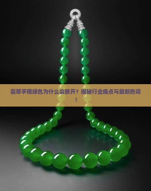 翡翠手镯绿色为什么会散开？揭秘行业痛点与最新热词！