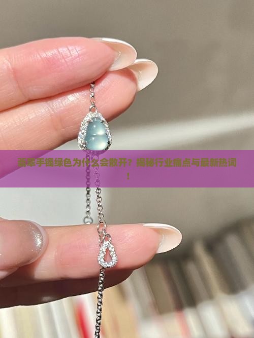 翡翠手镯绿色为什么会散开？揭秘行业痛点与最新热词！