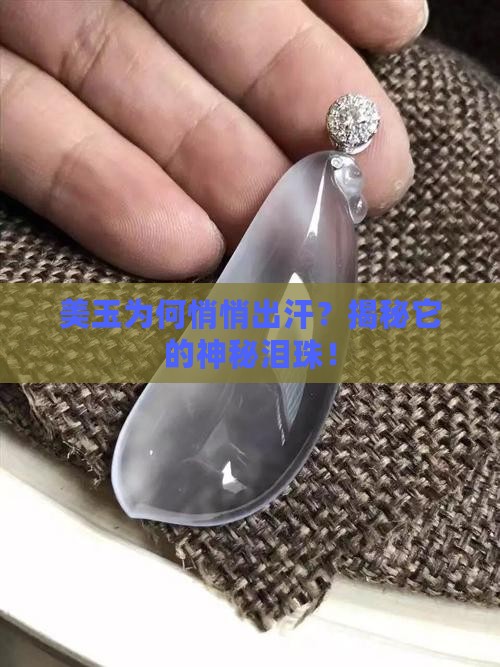 美玉为何悄悄出汗？揭秘它的神秘泪珠！
