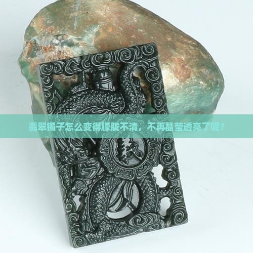 翡翠镯子怎么变得朦胧不清，不再晶莹透亮了呢？
