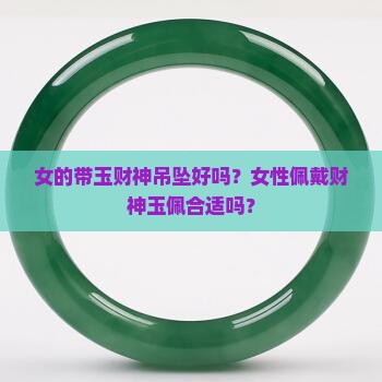 女的带玉财神吊坠好吗？女性佩戴财神玉佩合适吗？