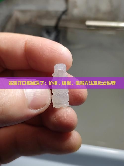 翡翠开口镯加珠子：价格、镶嵌、佩戴方法及款式推荐