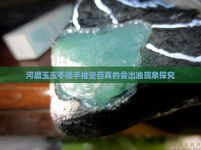 河磨玉玉手镯手推是否真的会出油现象探究