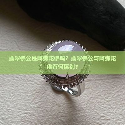翡翠佛公是阿弥陀佛吗？翡翠佛公与阿弥陀佛有何区别？