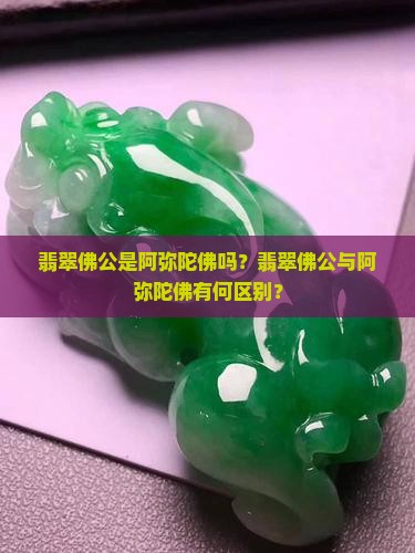 翡翠佛公是阿弥陀佛吗？翡翠佛公与阿弥陀佛有何区别？