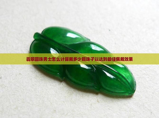 翡翠圆珠男士怎么计算戴多少颗珠子以达到最佳佩戴效果