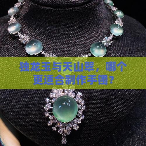 独龙玉与天山翠，哪个更适合制作手镯？