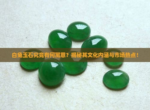 白兔玉石究竟有何寓意？揭秘其文化内涵与市场热点！