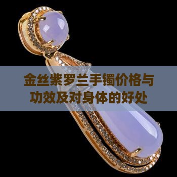金丝紫罗兰手镯价格与功效及对身体的好处