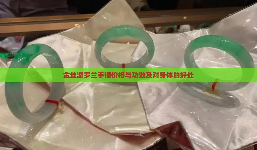 金丝紫罗兰手镯价格与功效及对身体的好处