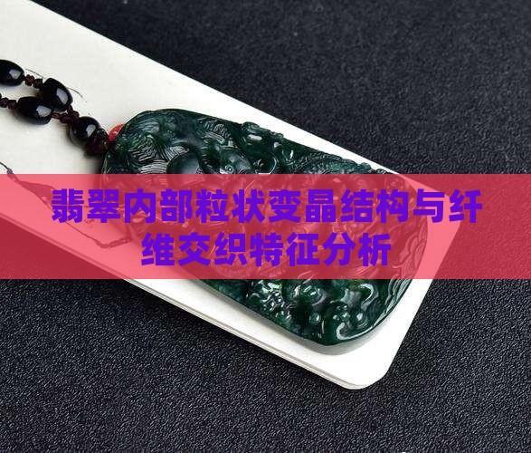 翡翠内部粒状变晶结构与纤维交织特征分析