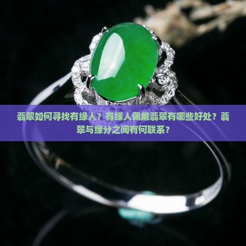 翡翠如何寻找有缘人？有缘人佩戴翡翠有哪些好处？翡翠与缘分之间有何联系？