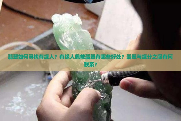 翡翠如何寻找有缘人？有缘人佩戴翡翠有哪些好处？翡翠与缘分之间有何联系？
