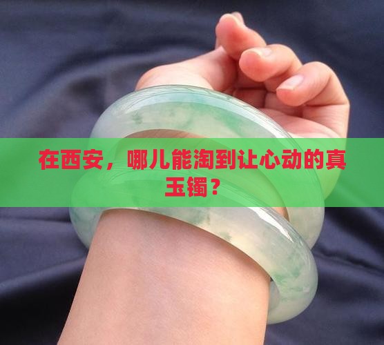 在西安，哪儿能淘到让心动的真玉镯？