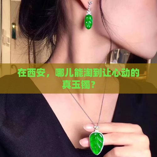 在西安，哪儿能淘到让心动的真玉镯？