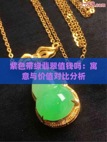 紫色带绿翡翠值钱吗：寓意与价值对比分析