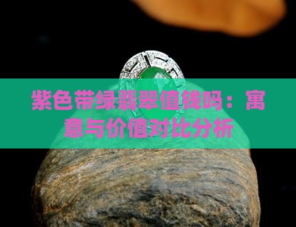 紫色带绿翡翠值钱吗：寓意与价值对比分析