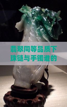 翡翠同等品质下珠链与手镯谁的价格更胜一筹