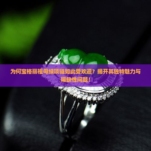 为何宝格丽祖母绿项链如此受欢迎？揭开其独特魅力与稀缺性问题！
