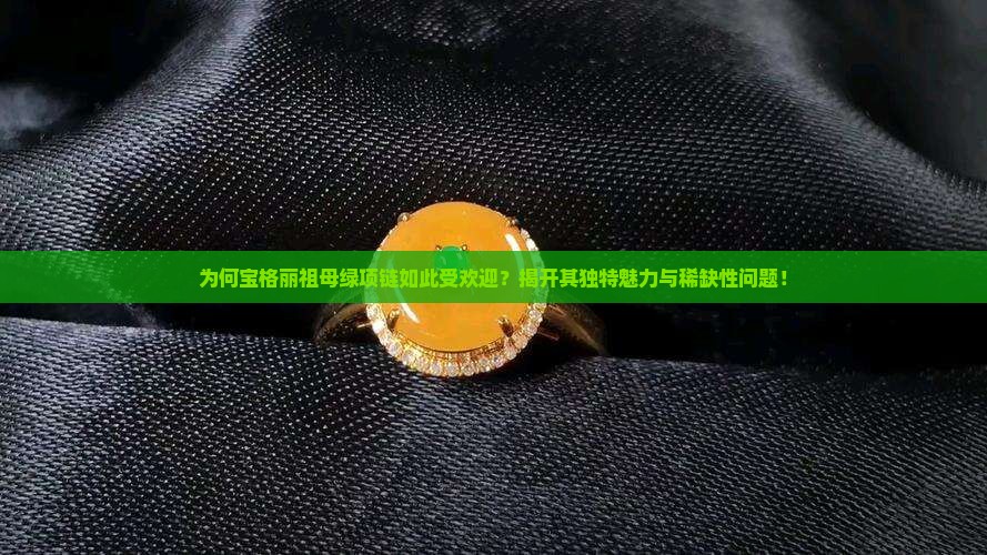 为何宝格丽祖母绿项链如此受欢迎？揭开其独特魅力与稀缺性问题！