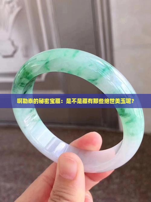 啊勒泰的秘密宝藏：是不是藏有那些绝世美玉呢？