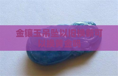 金镶玉吊坠以旧换新