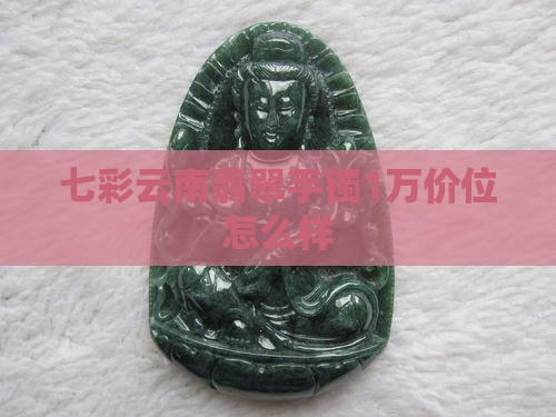 七彩云南1万的手镯怎么样