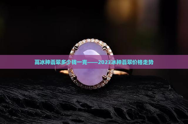 高冰种翡翠多少钱一克
