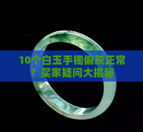 白玉手镯偏灰正常吗 白玉手镯偏灰正常吗