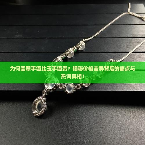 玉手镯贵还是翡翠手镯贵