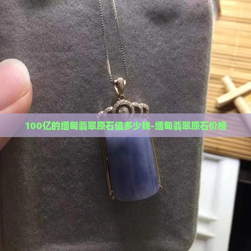 100亿的缅甸翡翠原石 100亿的缅甸翡翠原石