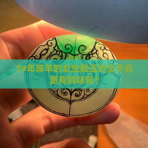 79年属羊女适合佩戴玉叶坠子吗