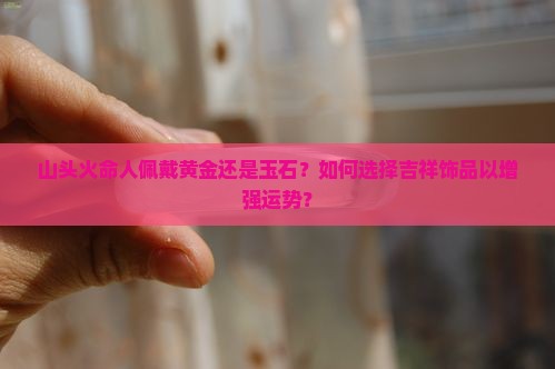 山头火命人佩戴金还是玉
