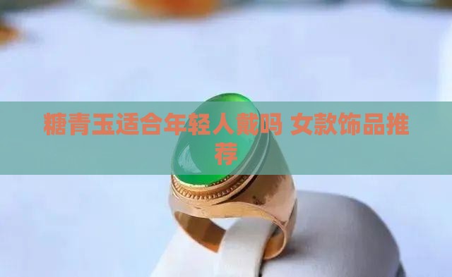 糖青玉适合年轻人戴吗