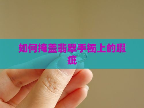 怎么掩盖翡翠手镯上的暇疵