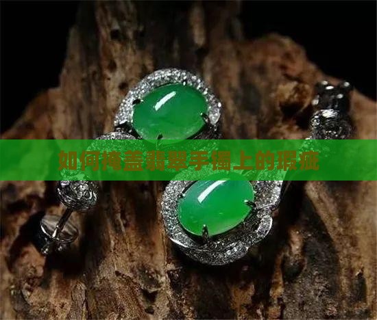 怎么掩盖翡翠手镯上的暇疵