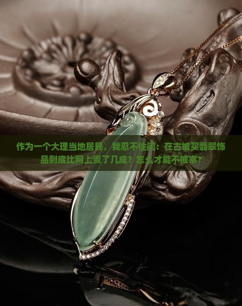 大理旅游买的翡翠比外面贵多少钱