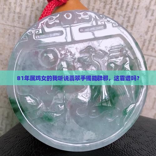 81年属鸡女戴翡翠手镯辟邪吗