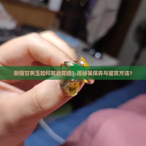 新疆甘黄玉戴着变透了