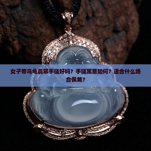 女子带乌龟翡翠手链好吗 女子带乌龟翡翠手链好吗