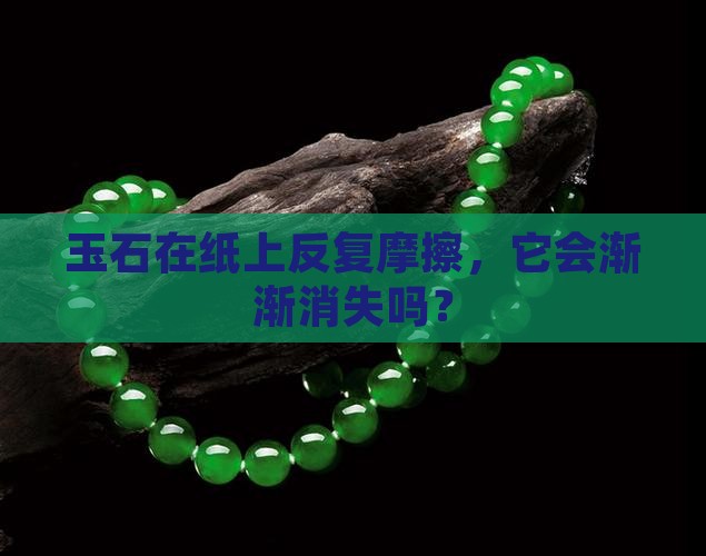 玉石一直在纸上摩擦会变少吗