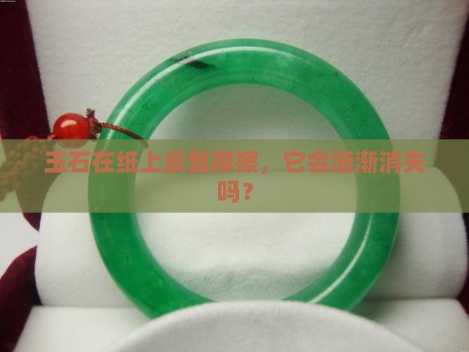 玉石一直在纸上摩擦会变少吗