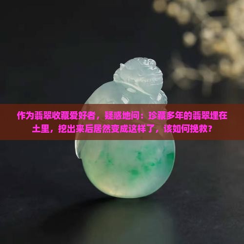 翡翠成品埋在土里多年拿出来会怎么样