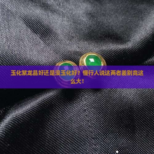 玉化紫龙晶好还是没玉化好