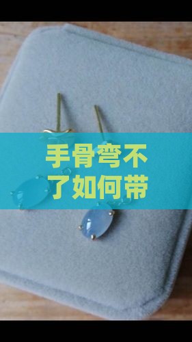 手骨弯不了如何带玉镯
