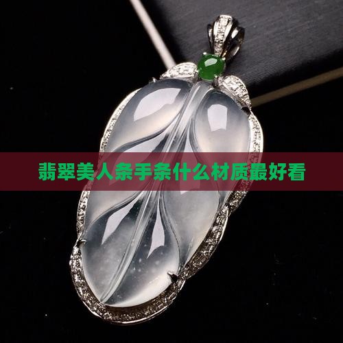 翡翠美人条手条什么材质最好