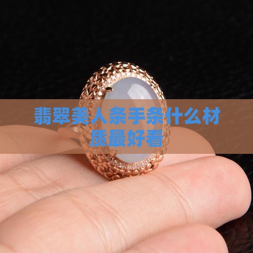 翡翠美人条手条什么材质最好