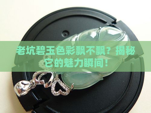 碧玉老坑料颜色有色飘好么