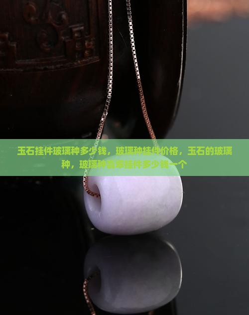 玉石挂件玻璃种多少钱