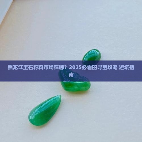 黑龙江省玉石籽料市场地址